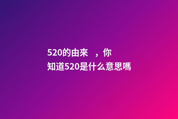 520的由來，你知道520是什么意思嗎-第1張-觀點-玄機派